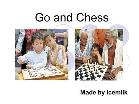 Go and Chess Made by icemilk. What is Go? (Weiqi 圍棋, Igo 囲碁, buduk 바둑 ) Go is the oldest board game. Go is a territorial game, where each player tries.