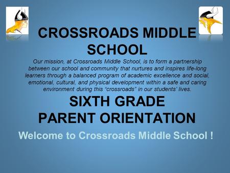 CROSSROADS MIDDLE SCHOOL Our mission, at Crossroads Middle School, is to form a partnership between our school and community that nurtures and inspires.