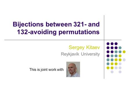 Bijections between 321- and 132-avoiding permutations Sergey Kitaev Reykjavík University This is joint work with.