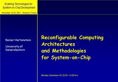 Enabling Technologies for System-on-Chip Development Reconfigurable Computing Architectures and Methodologies for System-on-Chip Monday, November 19, 10:15.