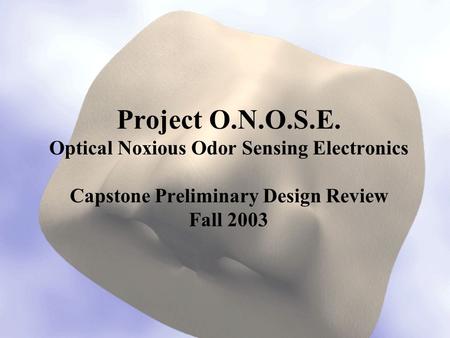 Project O.N.O.S.E. Optical Noxious Odor Sensing Electronics Capstone Preliminary Design Review Fall 2003.