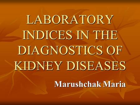 LABORATORY INDICES IN THE DIAGNOSTICS OF KIDNEY DISEASES Marushchak Maria.