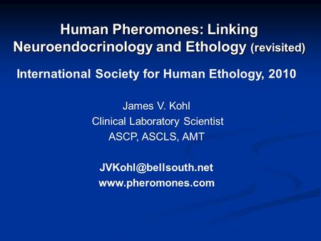 Human Pheromones: Linking Neuroendocrinology and Ethology (revisited) International Society for Human Ethology, 2010 James V. Kohl Clinical Laboratory.