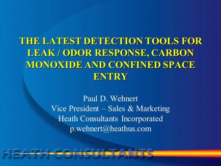 THE LATEST DETECTION TOOLS FOR LEAK / ODOR RESPONSE, CARBON MONOXIDE AND CONFINED SPACE ENTRY Paul D. Wehnert Vice President – Sales & Marketing Heath.