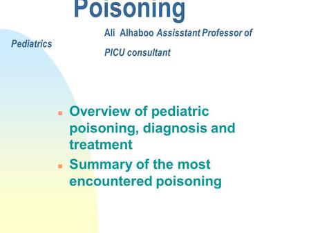 Poisoning Ali Alhaboo Assisstant Professor of Pediatrics PICU consultant n Overview of pediatric poisoning, diagnosis and treatment n Summary of the most.