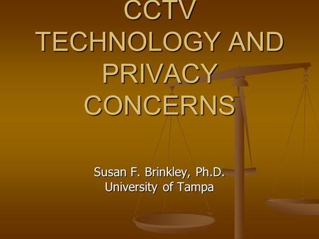 CCTV TECHNOLOGY AND PRIVACY CONCERNS Susan F. Brinkley, Ph.D. University of Tampa.