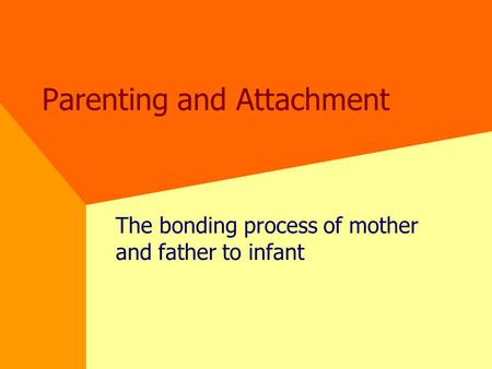 Parenting and Attachment The bonding process of mother and father to infant.