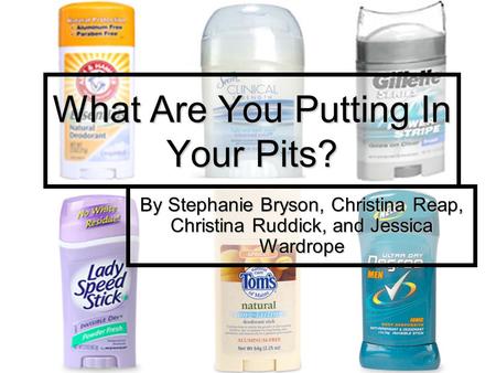 What Are You Putting In Your Pits? By Stephanie Bryson, Christina Reap, Christina Ruddick, and Jessica Wardrope.
