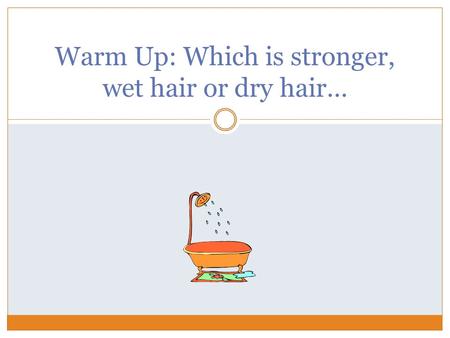 Warm Up: Which is stronger, wet hair or dry hair…