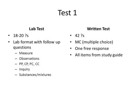 Test 1 Lab Test 18-20 ?s Lab format with follow up questions – Measure – Observations – PP, CP, PC, CC – Inquiry – Substances/mixtures Written Test 42.