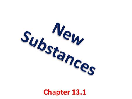 Chapter 13.1. Key concepts: Describe how chemical reactions produce new substances that have different chemical and physical properties Identify four.