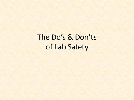 The Do’s & Don’ts of Lab Safety. Lab Safety Begins Before You Go to the Lab! Always read through the lab instructions the day before you go to the lab.