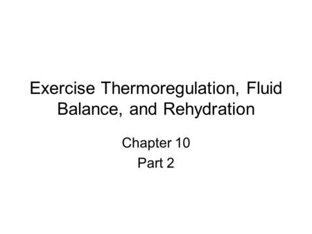 Exercise Thermoregulation, Fluid Balance, and Rehydration Chapter 10 Part 2.