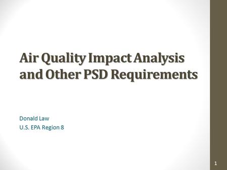 1 Air Quality Impact Analysis and Other PSD Requirements Donald Law U.S. EPA Region 8.