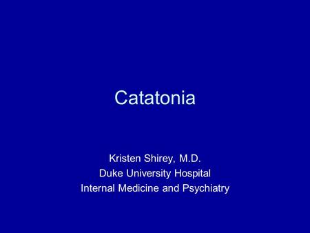 Catatonia Kristen Shirey, M.D. Duke University Hospital