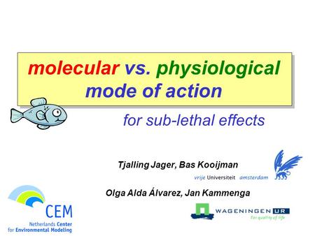 Molecular vs. physiological mode of action for sub-lethal effects Tjalling Jager, Bas Kooijman Olga Alda Álvarez, Jan Kammenga.