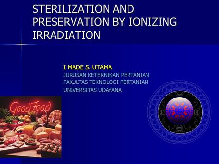STERILIZATION AND PRESERVATION BY IONIZING IRRADIATION I MADE S. UTAMA JURUSAN KETEKNIKAN PERTANIAN FAKULTAS TEKNOLOGI PERTANIAN UNIVERSITAS UDAYANA.