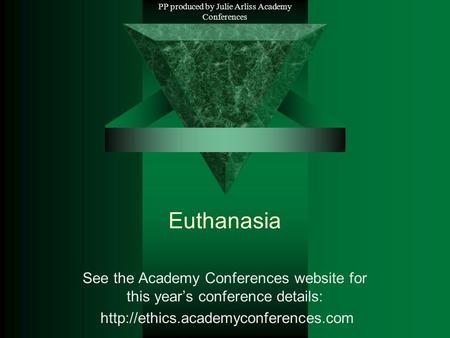 PP produced by Julie Arliss Academy Conferences Euthanasia See the Academy Conferences website for this year’s conference details: