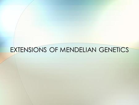 EXTENSIONS OF MENDELIAN GENETICS