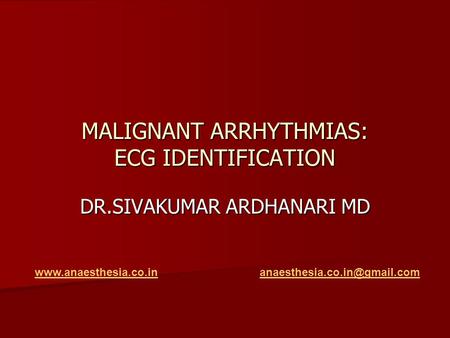 MALIGNANT ARRHYTHMIAS: ECG IDENTIFICATION DR.SIVAKUMAR ARDHANARI MD