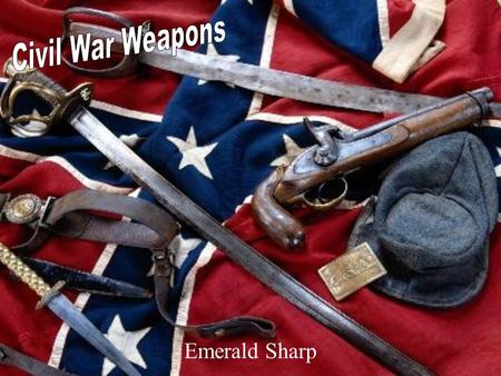 Emerald Sharp. Weapon Types Artillery –Firearms larger than small arms Small arms –Any weapon smaller than a canon and carried by a soldier Edged weapons.