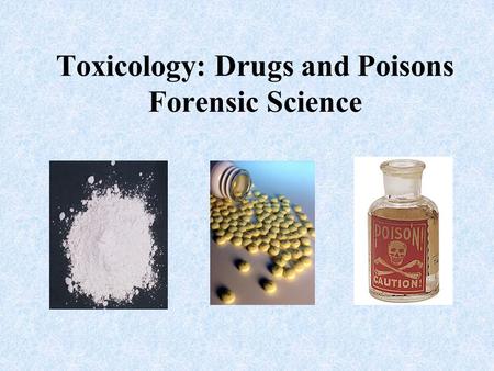 Toxicology: Drugs and Poisons Forensic Science. Toxicology Toxicology - Mix of Chemistry and Physiology that deals with drugs, poisons, and other toxic.