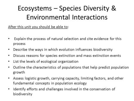 Ecosystems – Species Diversity & Environmental Interactions After this unit you should be able to: Explain the process of natural selection and cite evidence.