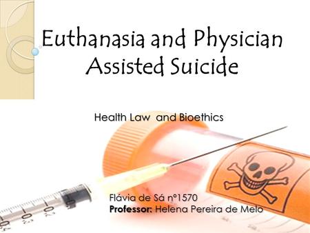 Euthanasia and Physician Assisted Suicide Health Law and Bioethics Flávia de Sá nº1570 Professor: Helena Pereira de Melo.