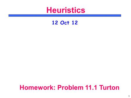 1 Heuristics 12 Oct 12 Homework: Problem 11.1 Turton.