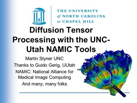 Diffusion Tensor Processing with the UNC- Utah NAMIC Tools Martin Styner UNC Thanks to Guido Gerig, UUtah NAMIC: National Alliance for Medical Image Computing.