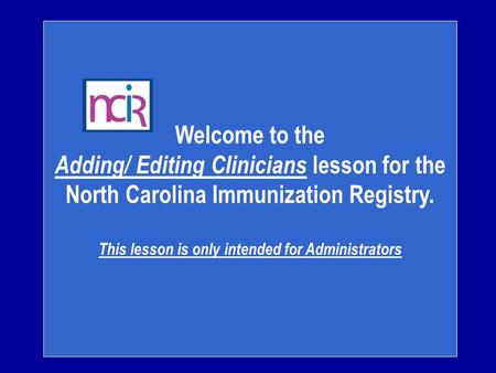 Welcome to the Adding/ Editing Clinicians lesson for the North Carolina Immunization Registry. This lesson is only intended for Administrators.