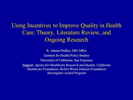 Using Incentives to Improve Quality in Health Care: Theory, Literature Review, and Ongoing Research R. Adams Dudley, MD, MBA Institute for Health Policy.