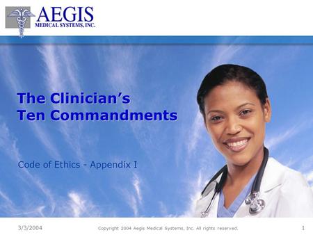 3/3/2004 Copyright 2004 Aegis Medical Systems, Inc. All rights reserved. 1 The Clinician’s Ten Commandments Code of Ethics - Appendix I.