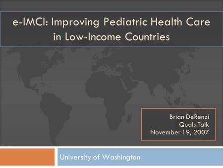 E-IMCI: Improving Pediatric Health Care in Low-Income Countries University of Washington Brian DeRenzi Quals Talk November 19, 2007.