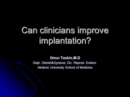 Can clinicians improve implantation? Omur Taskin,M.D Dept. Obstet&Gynecol, Div. Reprod. Endocr. Akdeniz University School of Medicine.