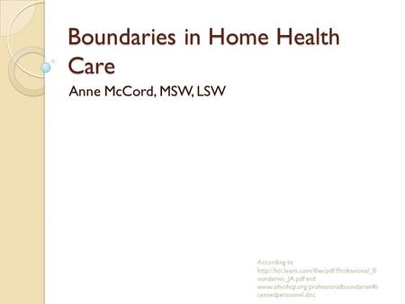 Boundaries in Home Health Care Anne McCord, MSW, LSW According to  oundaries_JA.pdf and