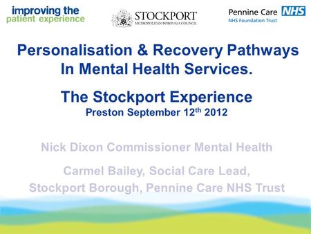 Personalisation & Recovery Pathways In Mental Health Services. The Stockport Experience Preston September 12 th 2012 Nick Dixon Commissioner Mental Health.