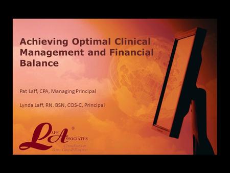 Achieving Optimal Clinical Management and Financial Balance Pat Laff, CPA, Managing Principal Lynda Laff, RN, BSN, COS-C, Principal.