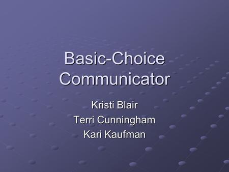Basic-Choice Communicator Kristi Blair Terri Cunningham Kari Kaufman.