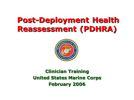 1 Post-Deployment Health Reassessment (PDHRA) Clinician Training United States Marine Corps February 2006 Clinician Training United States Marine Corps.
