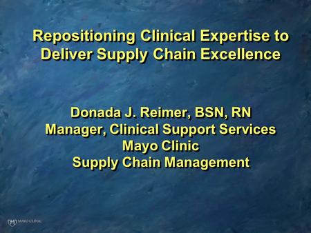 Donada J. Reimer, BSN, RN Manager, Clinical Support Services Mayo Clinic Supply Chain Management Donada J. Reimer, BSN, RN Manager, Clinical Support Services.