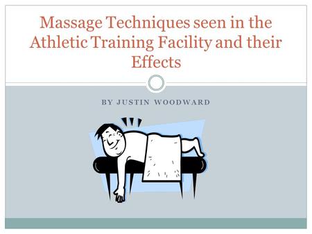 Massage Techniques seen in the Athletic Training Facility and their Effects By Justin Woodward.