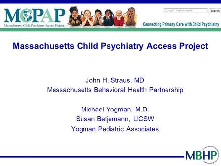 Massachusetts Child Psychiatry Access Project John H. Straus, MD Massachusetts Behavioral Health Partnership Michael Yogman, M.D. Susan Betjemann, LICSW.