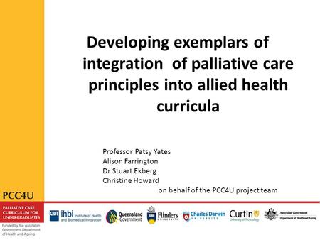 Developing exemplars of integration of palliative care principles into allied health curricula Professor Patsy Yates Alison Farrington Dr Stuart Ekberg.