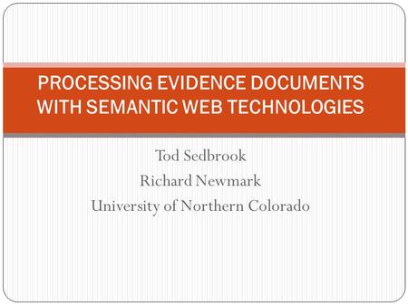Tod Sedbrook Richard Newmark University of Northern Colorado PROCESSING EVIDENCE DOCUMENTS WITH SEMANTIC WEB TECHNOLOGIES.