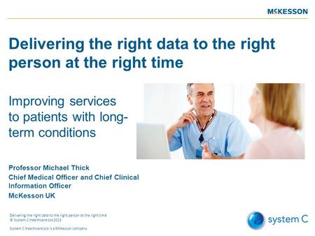Delivering the right data to the right person at the right time Improving services to patients with long- term conditions Professor Michael Thick Chief.