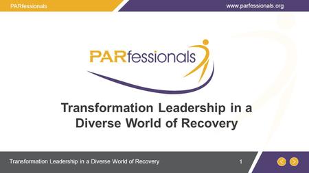 Transformation Leadership in a Diverse World of Recovery www.parfessionals.org Transformation Leadership in a Diverse World of Recovery PARfessionals 1.