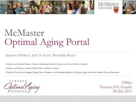 McMaster Optimal Aging Portal Maureen Dobbins 1, John N. Lavis 2, Parminder Raina 3 1 Professor and Scientific Director, National Collaborating Centre.