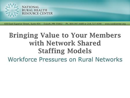 Bringing Value to Your Members with Network Shared Staffing Models Workforce Pressures on Rural Networks 600 East Superior Street, Suite 404 I Duluth,