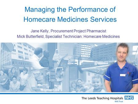 Managing the Performance of Homecare Medicines Services Jane Kelly, Procurement Project Pharmacist Mick Butterfield, Specialist Technician: Homecare Medicines.